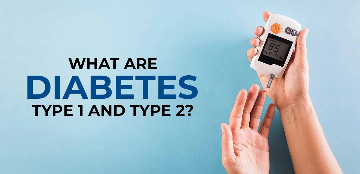 What are Diabetes Type 1 and Type 2?